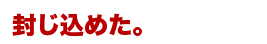 封じ込めた。