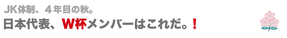 日本代表、W杯メンバーはこれだ！